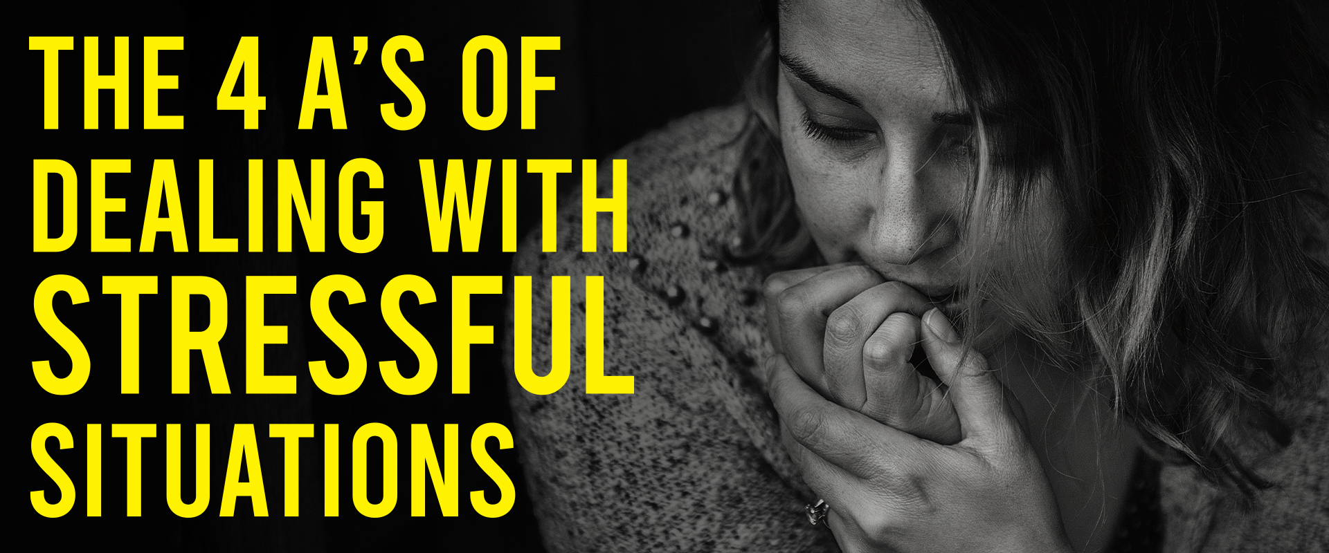 a close up of a black and white image of a pensive young woman with the title overlay "The 4 A's of Dealing With Stressful Situations"