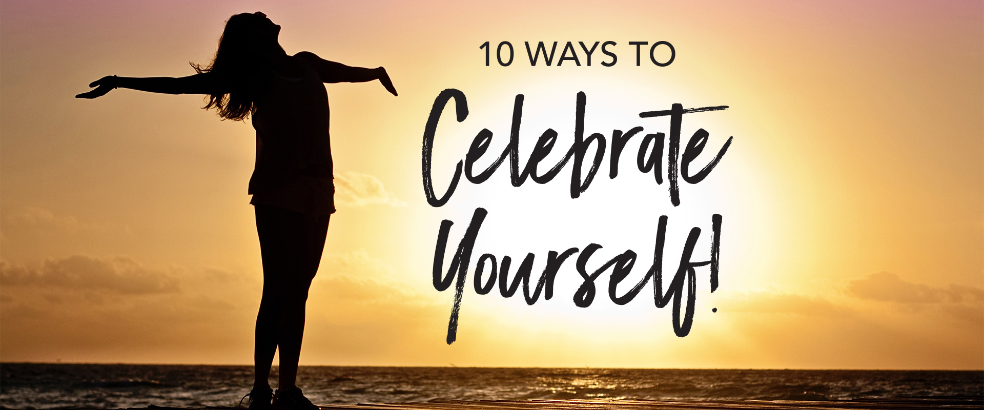 silhouette of a young woman with arms stretched out, with the ocean behind them at sunset with the title overlay "10 Ways To Celebrate Yourself!"