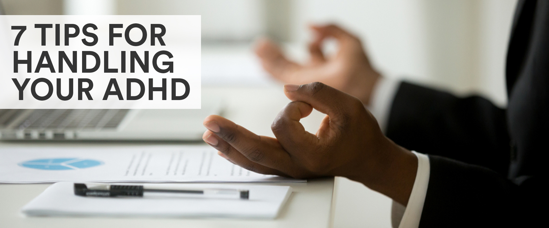 closeup of a person meditating at their work desk with the title overlay "7 Tips For Handling Your ADHD"