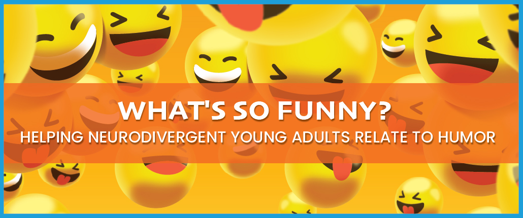 WHAT'S SO FUNNY? HELPING NEURODIVERGENT YOUNG ADULTS RELATE TO HUMOR